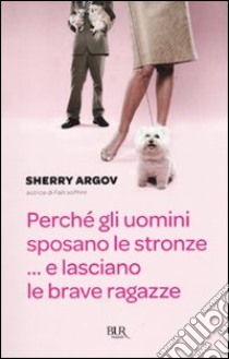 Perché gli uomini sposano le stronze... E lasciano le brave ragazze libro di Argov Sherry