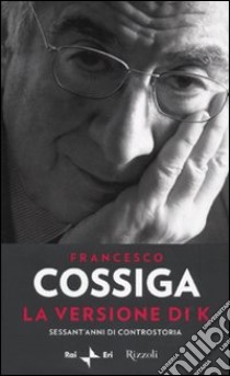 La versione di K. Sessant'anni di controstoria libro di Cossiga Francesco