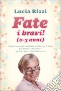 Fate i bravi! (0-3 anni). Regole e consigli dalla tata più famosa d'Italia per essere, da subito, genitori felici di bambini sereni libro di Rizzi Lucia