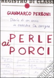 Perle ai porci. Diario di un anno in cattedra. Da carogna libro di Perboni Gianmarco