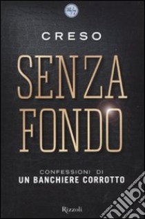 Senza fondo. Confessioni di un banchiere corrotto libro di Creso