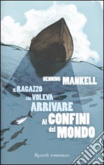 Il ragazzo che voleva arrivare ai confini del mondo libro di Mankell Henning