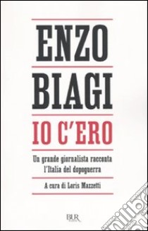 Io c'ero. Un grande giornalista racconta l'Italia del dopoguerra libro di Biagi Enzo; Mazzetti L. (cur.)