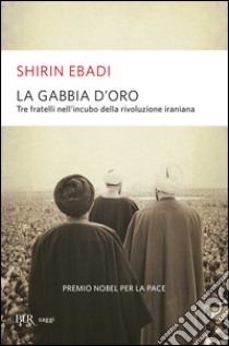 La Gabbia d'oro. Tre fratelli nell'incubo della rivoluzione iraniana libro di Ebadi Shirin