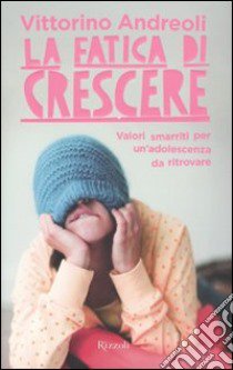 La Fatica di crescere. Valori smarriti per un'adolescenza da ritrovare libro di Andreoli Vittorino