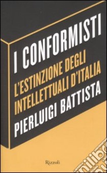 I conformisti. L'estinzione degli intellettuali d'Italia libro di Battista Pierluigi