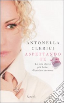 Aspettando te. La mia storia più bella: diventare mamma libro di Clerici Antonella