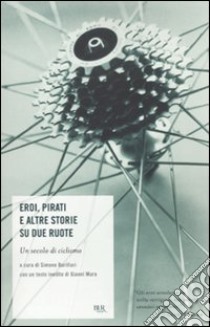 Eroi, pirati e altre storie su due ruote. Un secolo di ciclismo libro di Barillari S. (cur.)