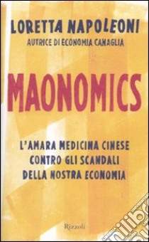 Maonomics. L'amara medicina cinese contro gli scandali della nostra economia libro di Napoleoni Loretta