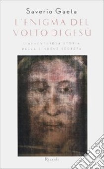 L'enigma del volto di Gesù. L'avventurosa storia della Sindone segreta libro di Gaeta Saverio