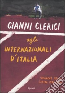 Gianni Clerici agli Internazionali d'Italia. Cronache dello Scriba 1930-2010 libro di Clerici Gianni