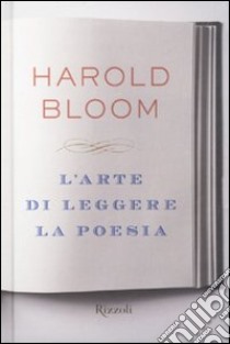 L'arte di leggere la poesia libro di Bloom Harold