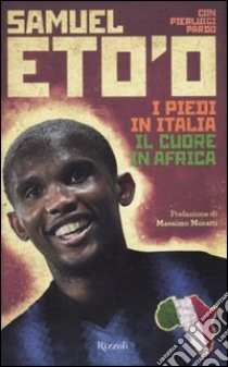 I piedi in Italia, il cuore in Africa libro di Eto'o Samuel; Pardo Pierluigi