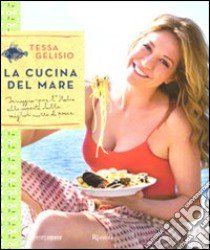 La cucina del mare. In viaggio per l'Italia alla scoperta delle migliori ricette di pesce libro di Gelisio Tessa