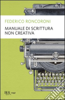 Manuale di scrittura non creativa libro di Roncoroni Federico