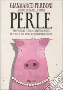 Perle. 280 sublimi strafalcioni scolastici. Ovvero, c'è del genio nell'ignoranza crassa libro di Perboni Gianmarco