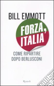 Forza, Italia. Come ripartire dopo Berlusconi libro di Emmott Bill