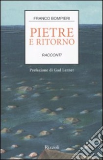 Pietre e ritorno. Racconti libro di Bompieri Franco