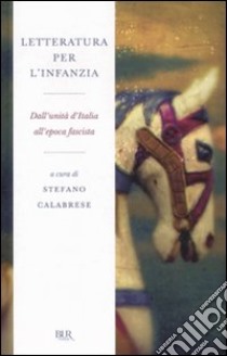 Letteratura per l'infanzia. Dall'unità d'Italia all'epoca fascista libro di Calabrese S. (cur.)