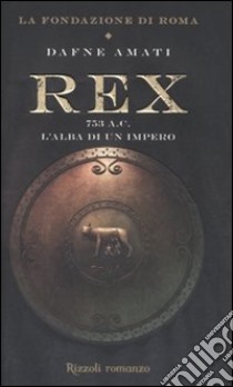 Rex. 753 a. C. L'alba di un Impero. La fondazione di Roma libro di Amati Dafne