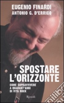 Spostare l'orizzonte. Come sopravvivere a quarant'anni di vita rock libro di Finardi Eugenio; D'Errico Antonio G.