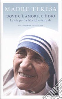 Dove c'è amore, c'è Dio. La via per la felicità spirituale libro di Teresa di Calcutta (santa); Kolodiejchuk B. (cur.)