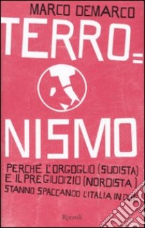 Terronismo. Perché l'orgoglio (sudista) e il pregiudizio (nordista) stanno spaccando l'Italia in due libro di Demarco Marco