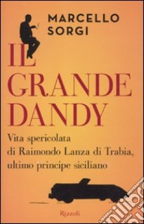 Il grande dandy. Vita spericolata di Raimondo Lanza di Trabia, ultimo principe siciliano libro di Sorgi Marcello