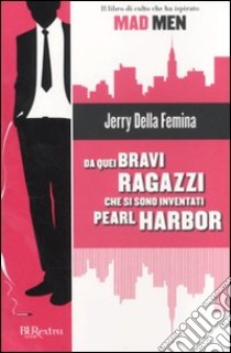 Da quei bravi ragazzi che si sono inventati Pearl Harbor libro di Della Femina Jerry