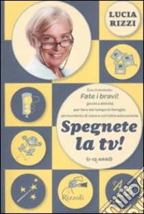 Spegnete la TV! Con il metodo «Fate i bravi!», giochi antichi e nuovissimi per fare del tempo in famiglia in momento di sana e corretta educazione (1-15 anni) libro di Rizzi Lucia