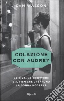 Colazione con Audrey. La diva, lo scrittore e il film che crearono la donna moderna libro di Wasson Sam