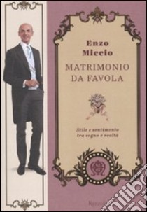 Matrimonio da favola. Stile e sentimento tra sogno e realtà libro di Miccio Enzo