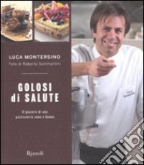 Golosi di salute. Il piacere di una pasticceria sana e buona. Ediz. illustrata libro di Montersino Luca