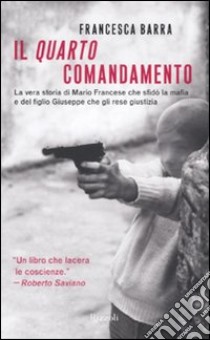 Il quarto comandamento. La vera storia di Mario Francese che sfidò la mafia e del figlio Giuseppe che gli rese giustizia libro di Barra Francesca