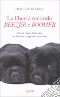 La libertà secondo Beezer e Boomer. Come i miei due labrador mi hanno insegnato la vita libro di Koktavy Doug