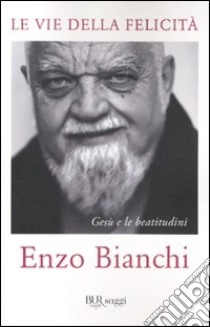 Le vie della felicità. Gesù e le beatitudini libro di Bianchi Enzo