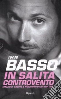 In salita controvento. Emozioni, cadute e traguardi della mia vita libro di Basso Ivan; Caielli Francesco