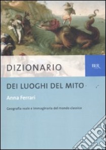 Dizionario dei luoghi del mito libro di Ferrari Anna