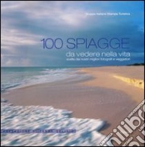 100 spiagge da vedere nella vita scelte dai nostri migliori fotografi e viaggiatori. Ediz. illustrata libro di Gruppo italiano stampa turistica (cur.)