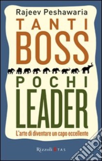 Tanti boss pochi leader. L'arte di diventare un capo eccellente libro di Peshawaria Rajeev