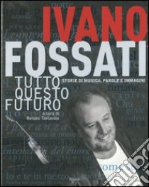 Tutto questo futuro. Storie di musica, parole e immagini. Ediz. illustrata libro di Fossati Ivano; Tortarolo R. (cur.)