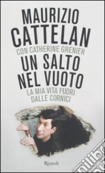 Un salto nel vuoto. La mia vita fuori dalle cornici libro di Cattelan Maurizio; Grenier Catherine