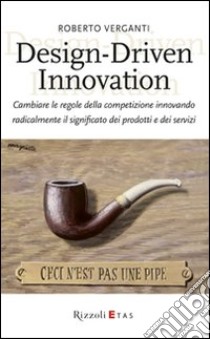 Design-Driven innovation. Cambiare le regole della competizione innovando radicalmente il significato dei prodotti e dei servizi libro di Verganti Roberto