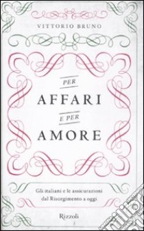 Per affari e per amore. Gli italiani e le assicurazioni dal Risorgimento a oggi libro di Bruno Vittorio