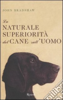 La naturale superiorità del cane sull'uomo libro di Bradshaw John