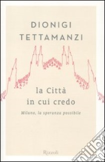 La città in cui credo. Milano, la speranza possibile libro di Tettamanzi Dionigi