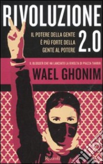 Rivoluzione 2.0. Il potere della gente è più forte della gente al potere libro di Ghonim Wael