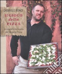 Il gioco della pizza. Le magnifiche ricette del re della pizza. Ediz. illustrata libro di Bonci Gabriele; Menduni Elisia