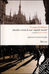 Il cuore di Milano. Identità e storia di una «capitale morale» libro di Zardin D. (cur.)