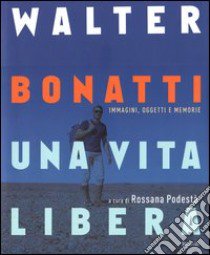 Walter Bonatti. Una vita libera. Ediz. illustrata libro di Podestà R. (cur.)